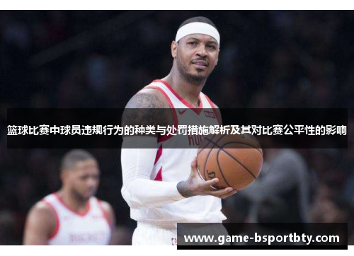 篮球比赛中球员违规行为的种类与处罚措施解析及其对比赛公平性的影响