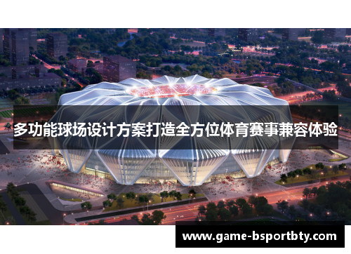 多功能球场设计方案打造全方位体育赛事兼容体验