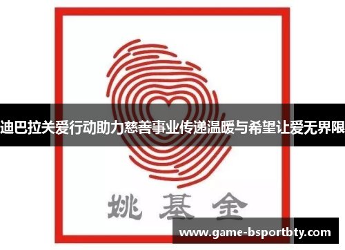 迪巴拉关爱行动助力慈善事业传递温暖与希望让爱无界限