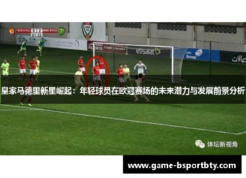 皇家马德里新星崛起：年轻球员在欧冠赛场的未来潜力与发展前景分析