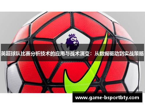 英超球队比赛分析技术的应用与战术演变：从数据驱动到实战策略