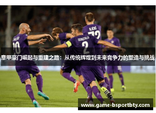 意甲豪门崛起与重建之路：从传统辉煌到未来竞争力的塑造与挑战