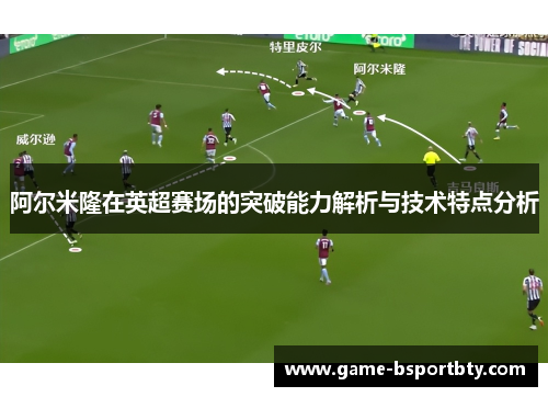 阿尔米隆在英超赛场的突破能力解析与技术特点分析