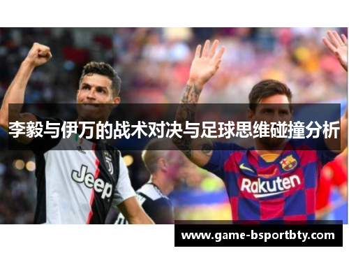 李毅与伊万的战术对决与足球思维碰撞分析