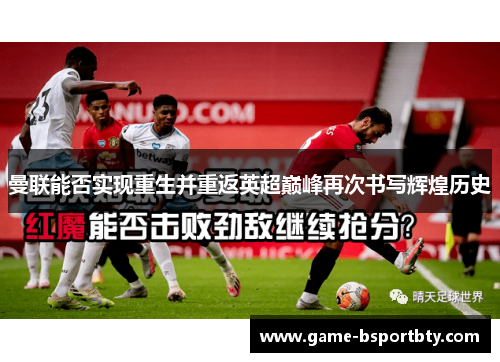 曼联能否实现重生并重返英超巅峰再次书写辉煌历史