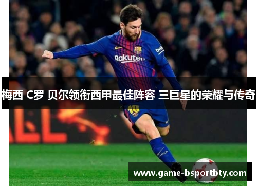 梅西 C罗 贝尔领衔西甲最佳阵容 三巨星的荣耀与传奇