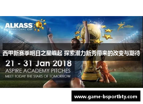 西甲新赛季明日之星崛起 探索潜力新秀带来的改变与期待