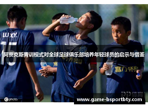 阿贾克斯青训模式对全球足球俱乐部培养年轻球员的启示与借鉴