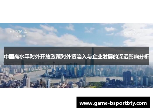 中国高水平对外开放政策对外资流入与企业发展的深远影响分析