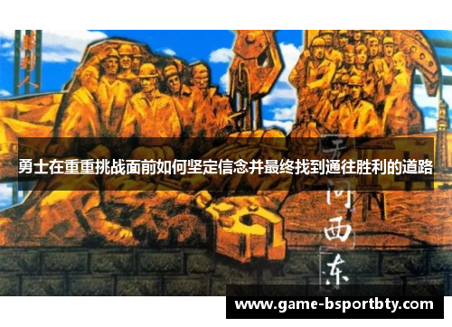 勇士在重重挑战面前如何坚定信念并最终找到通往胜利的道路