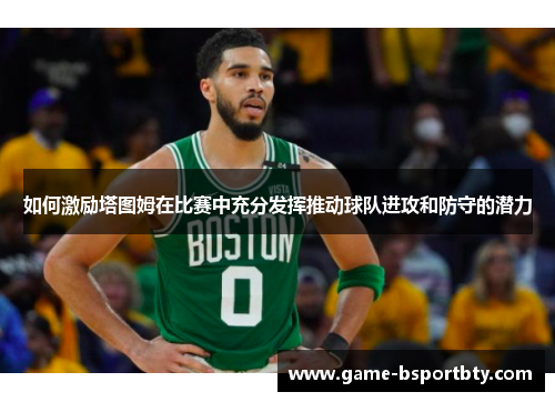 如何激励塔图姆在比赛中充分发挥推动球队进攻和防守的潜力