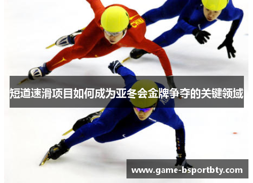 短道速滑项目如何成为亚冬会金牌争夺的关键领域