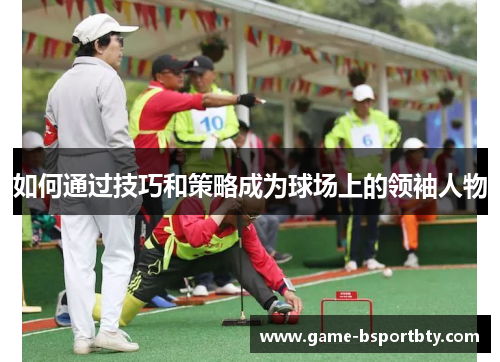 如何通过技巧和策略成为球场上的领袖人物