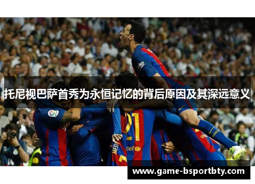 托尼视巴萨首秀为永恒记忆的背后原因及其深远意义
