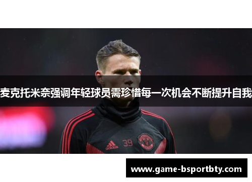 麦克托米奈强调年轻球员需珍惜每一次机会不断提升自我