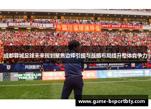成都蓉城足球未来规划聚焦边锋引援与战略布局提升整体竞争力