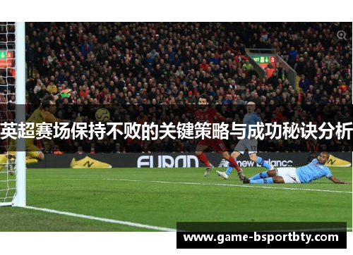 英超赛场保持不败的关键策略与成功秘诀分析