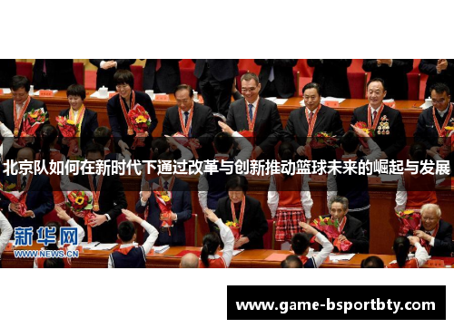 北京队如何在新时代下通过改革与创新推动篮球未来的崛起与发展