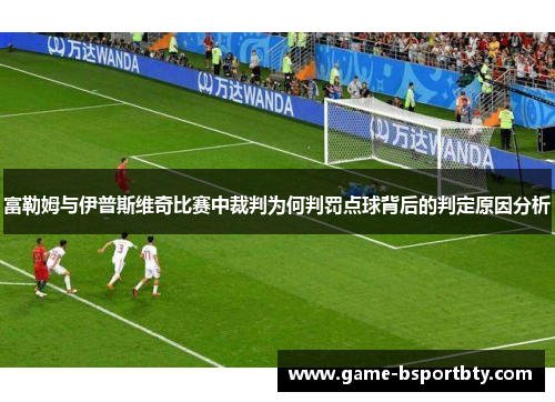 富勒姆与伊普斯维奇比赛中裁判为何判罚点球背后的判定原因分析