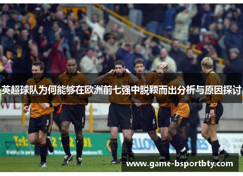 英超球队为何能够在欧洲前七强中脱颖而出分析与原因探讨