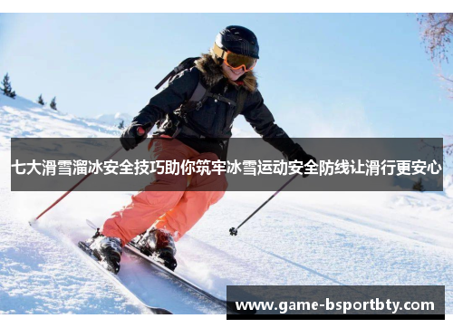 七大滑雪溜冰安全技巧助你筑牢冰雪运动安全防线让滑行更安心
