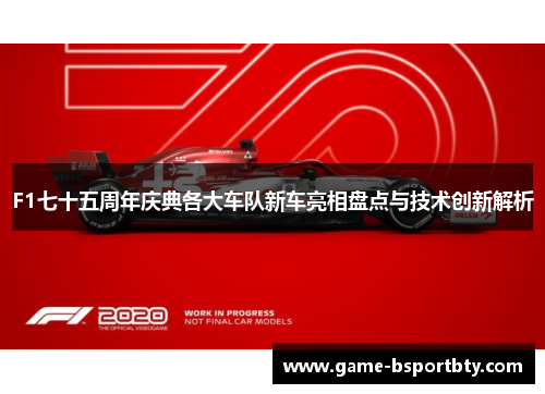 F1七十五周年庆典各大车队新车亮相盘点与技术创新解析