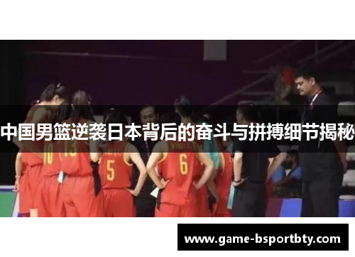 中国男篮逆袭日本背后的奋斗与拼搏细节揭秘