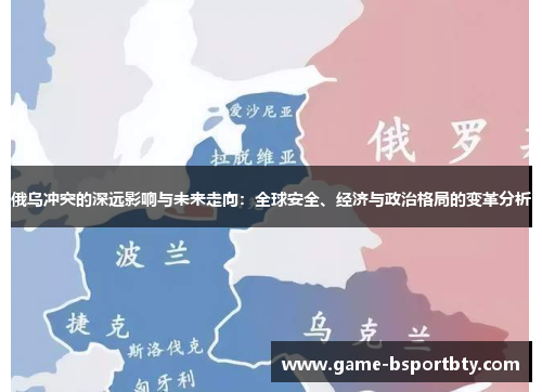 俄乌冲突的深远影响与未来走向：全球安全、经济与政治格局的变革分析