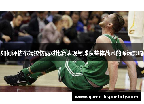 如何评估布姆拉伤病对比赛表现与球队整体战术的深远影响