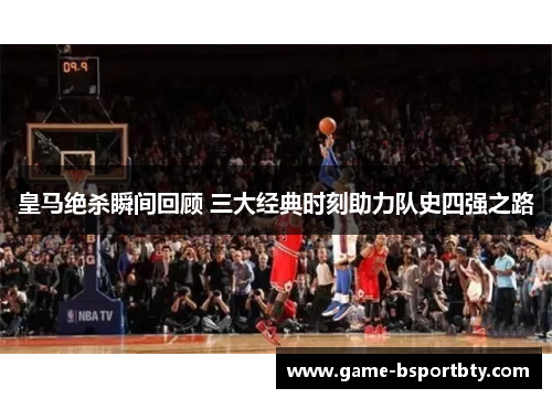 皇马绝杀瞬间回顾 三大经典时刻助力队史四强之路