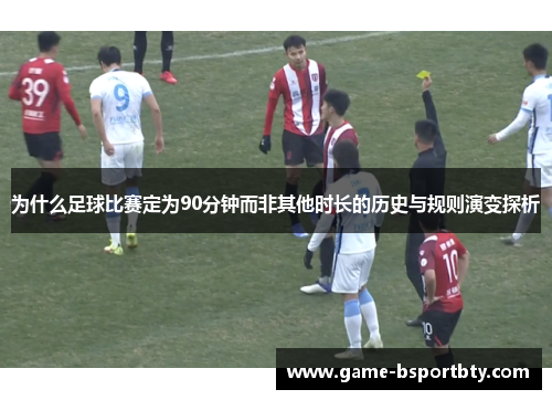 为什么足球比赛定为90分钟而非其他时长的历史与规则演变探析