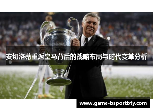 安切洛蒂重返皇马背后的战略布局与时代变革分析