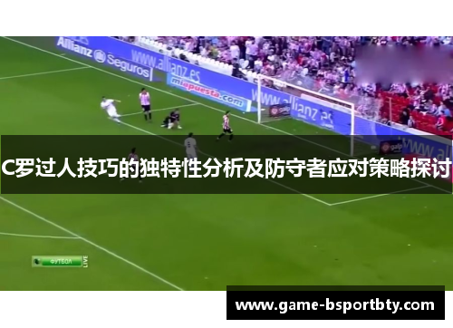 C罗过人技巧的独特性分析及防守者应对策略探讨