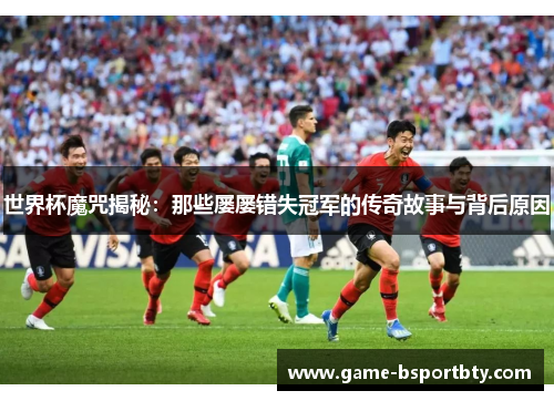 世界杯魔咒揭秘：那些屡屡错失冠军的传奇故事与背后原因