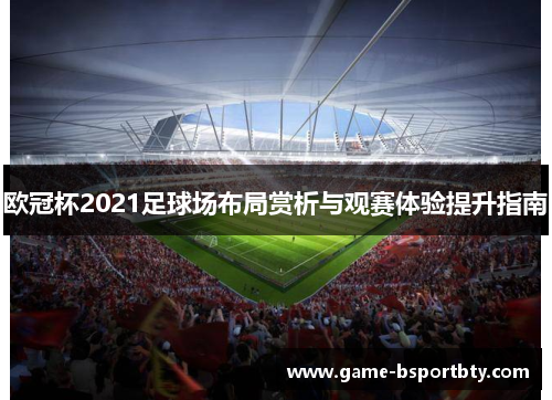 欧冠杯2021足球场布局赏析与观赛体验提升指南
