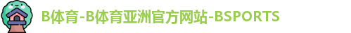 B体育-B体育亚洲官方网站-BSPORTS